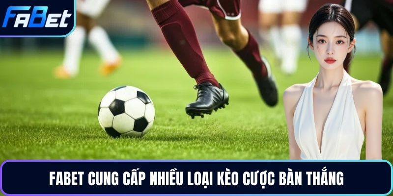 FABET cung cấp nhiều loại kèo cược bàn thắng