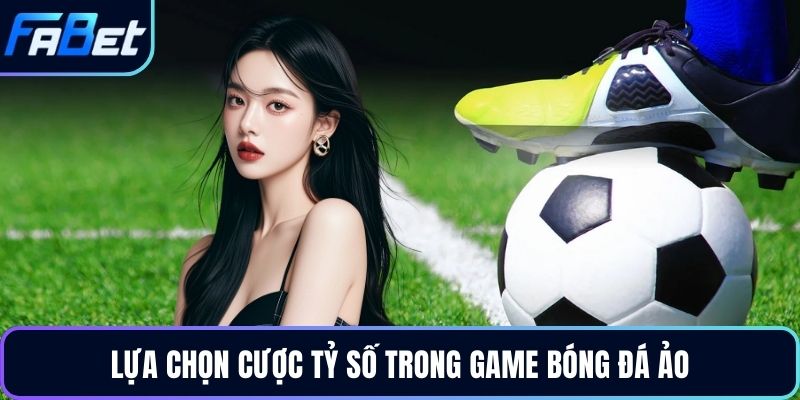 Lựa chọn cược tỷ số trong game bóng đá ảo