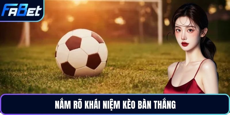 Nắm rõ khái niệm kèo bàn thắng